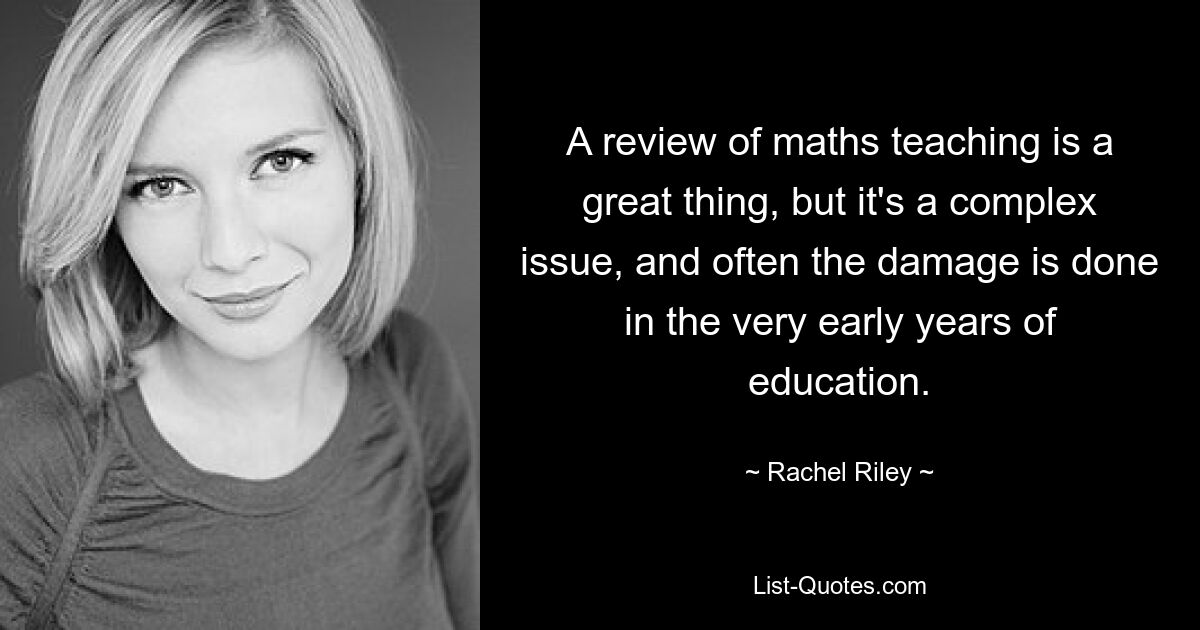 Пересмотр преподавания математики – это здорово, но это сложный вопрос, и зачастую ущерб наносится уже в самые первые годы обучения. — © Рэйчел Райли 