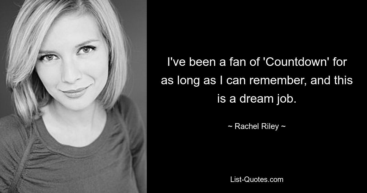 I've been a fan of 'Countdown' for as long as I can remember, and this is a dream job. — © Rachel Riley