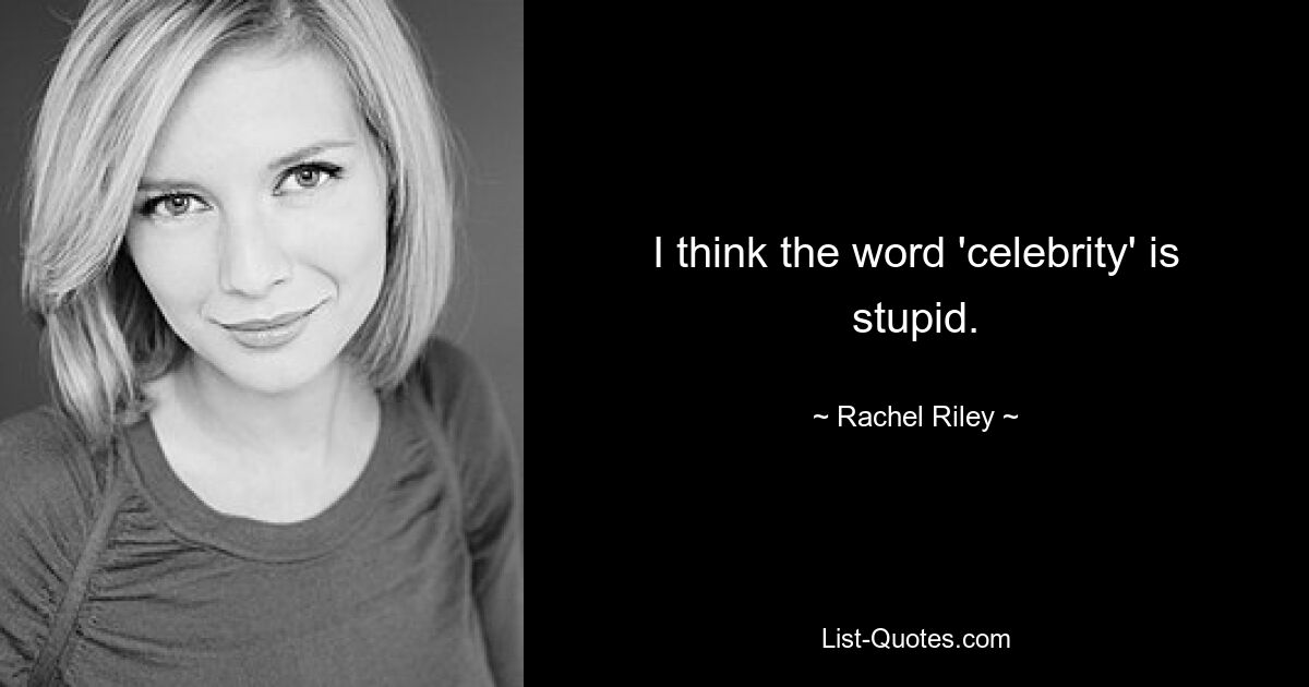 I think the word 'celebrity' is stupid. — © Rachel Riley