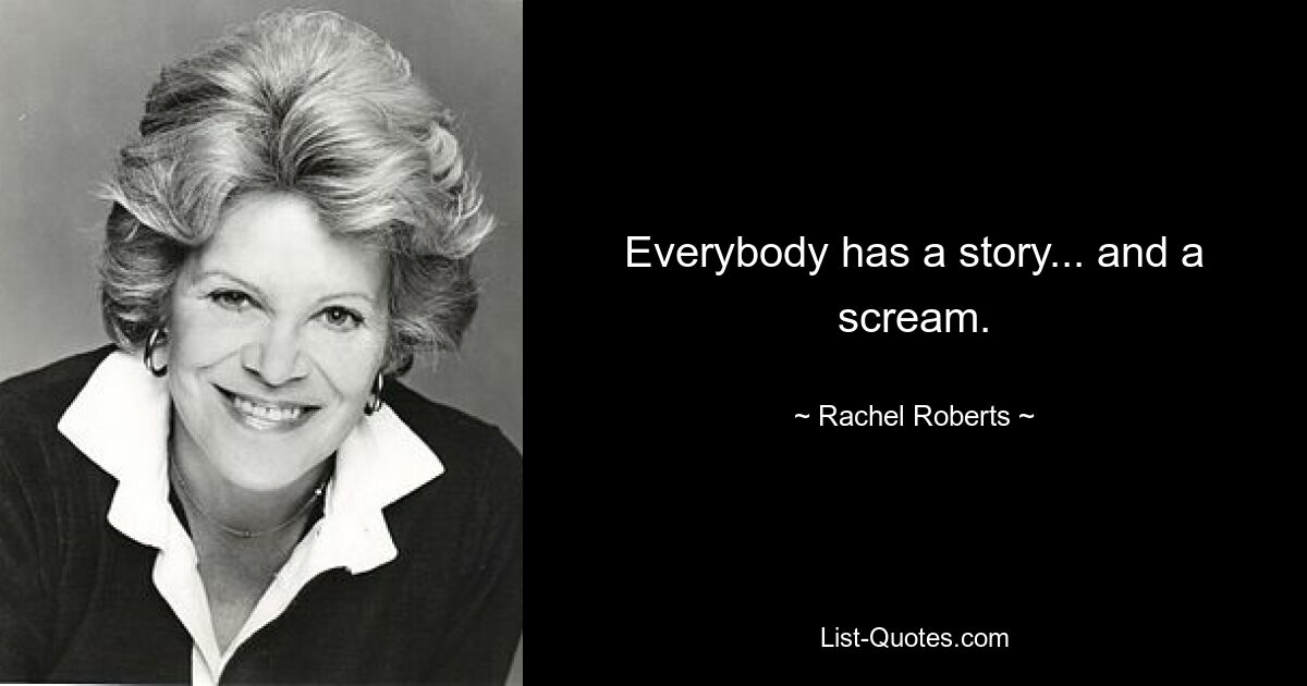 Everybody has a story... and a scream. — © Rachel Roberts