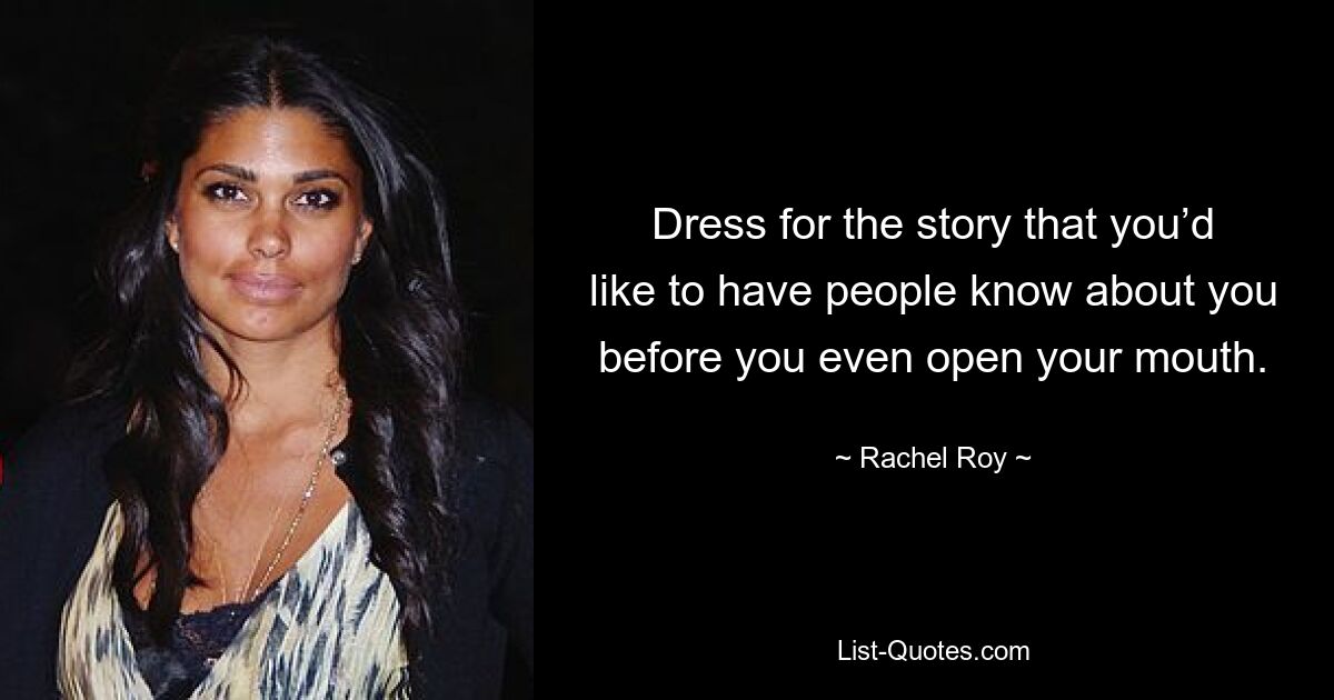 Dress for the story that you’d like to have people know about you before you even open your mouth. — © Rachel Roy