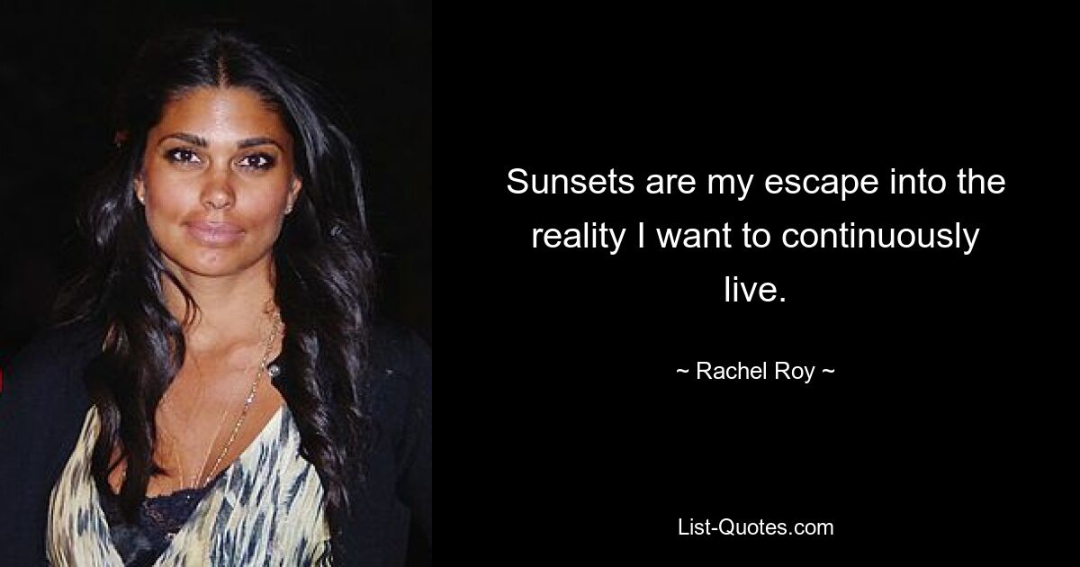 Sunsets are my escape into the reality I want to continuously live. — © Rachel Roy