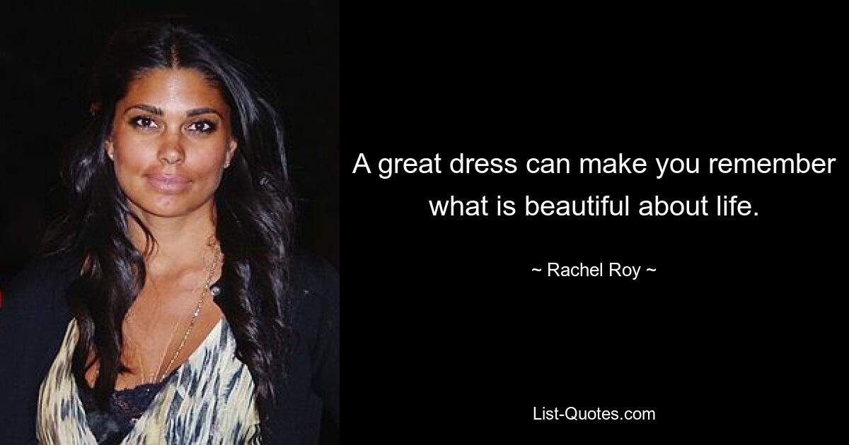 A great dress can make you remember what is beautiful about life. — © Rachel Roy