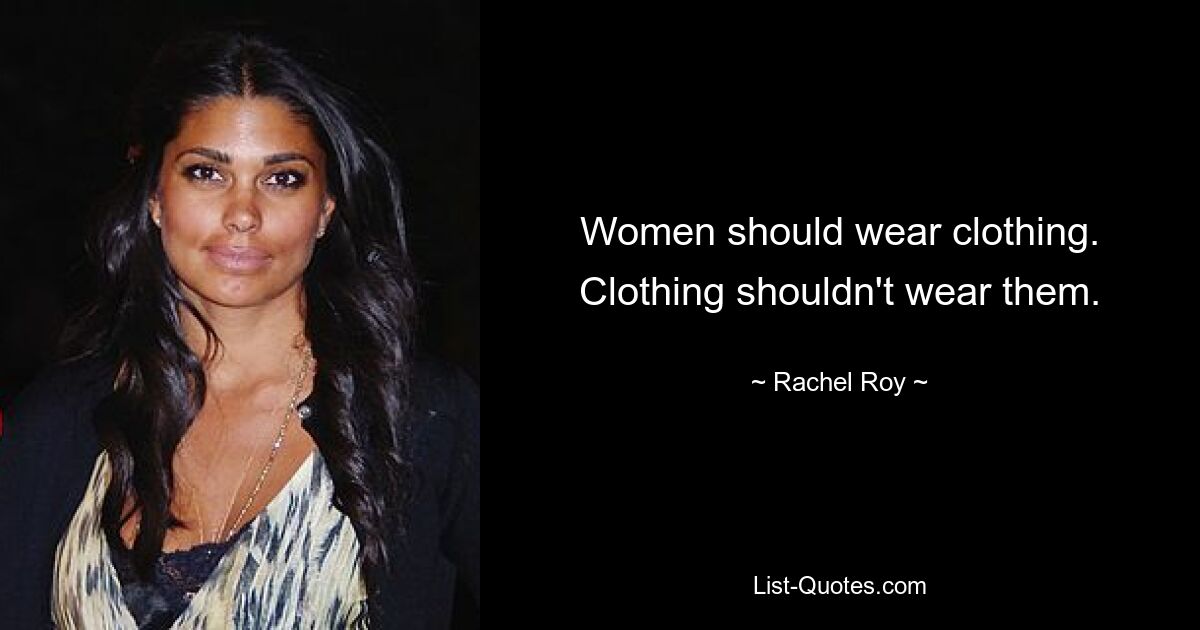 Women should wear clothing. Clothing shouldn't wear them. — © Rachel Roy