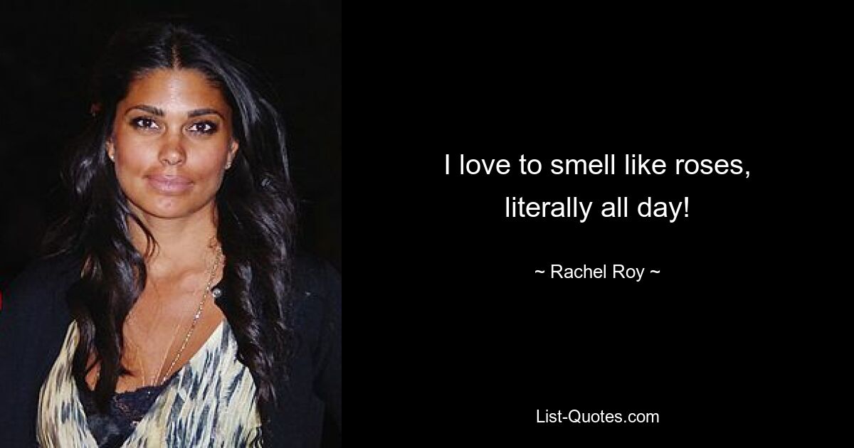 I love to smell like roses, literally all day! — © Rachel Roy