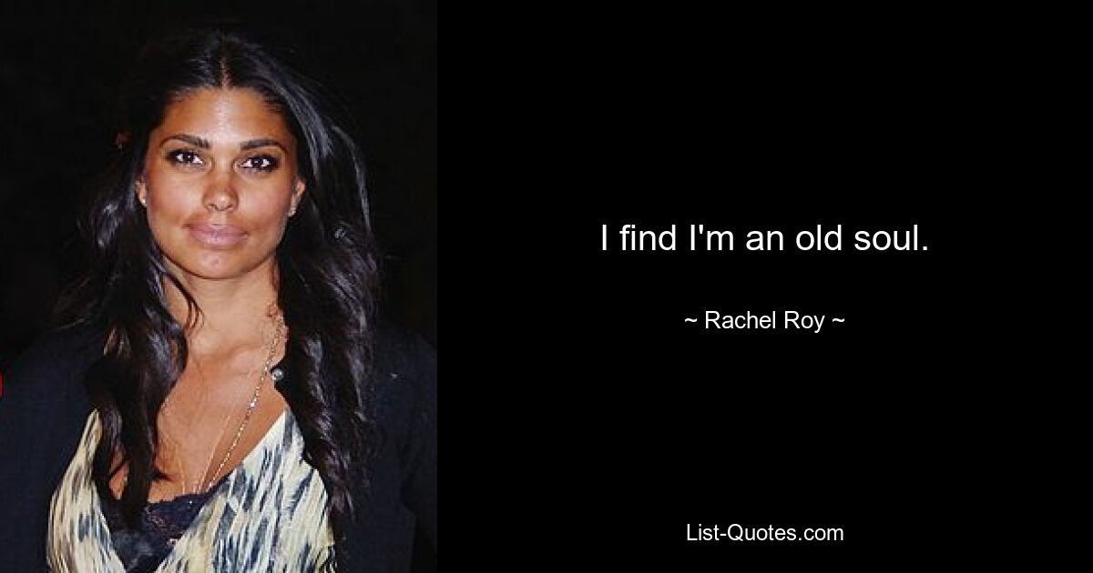 I find I'm an old soul. — © Rachel Roy