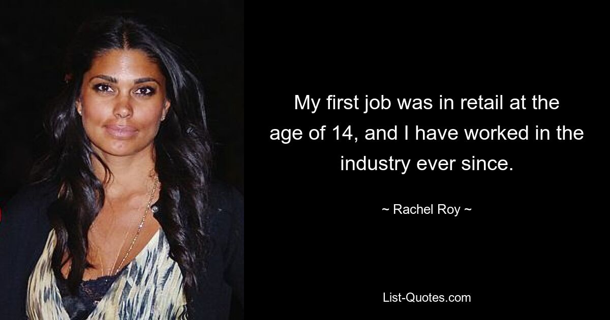 My first job was in retail at the age of 14, and I have worked in the industry ever since. — © Rachel Roy