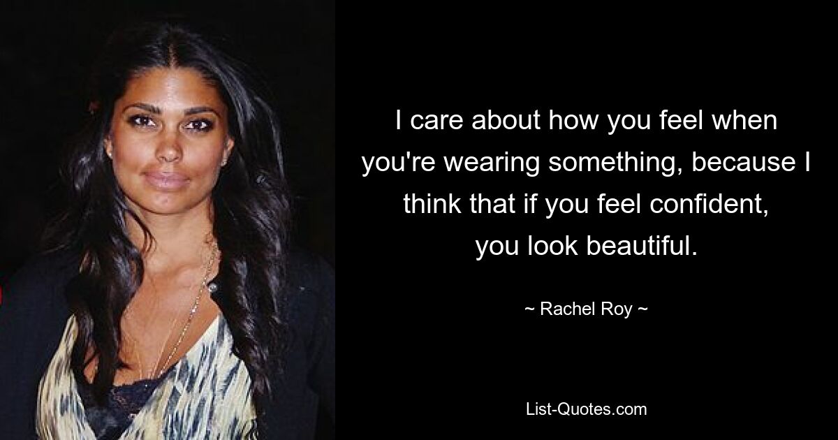 I care about how you feel when you're wearing something, because I think that if you feel confident, you look beautiful. — © Rachel Roy