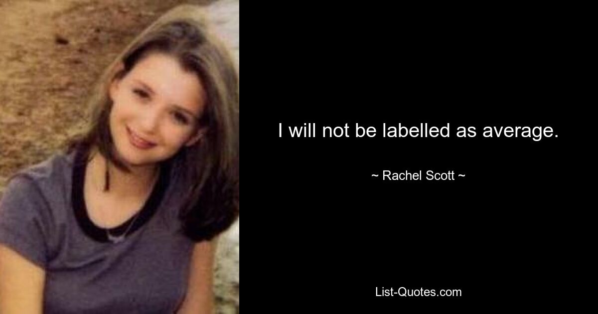 I will not be labelled as average. — © Rachel Scott