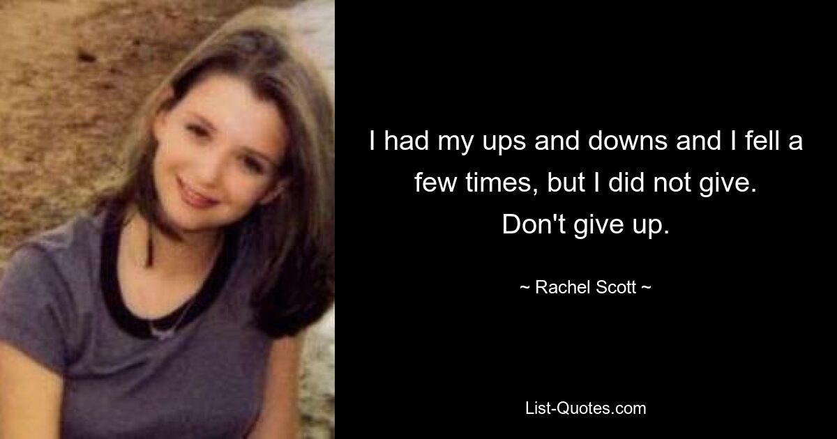 I had my ups and downs and I fell a few times, but I did not give. Don't give up. — © Rachel Scott