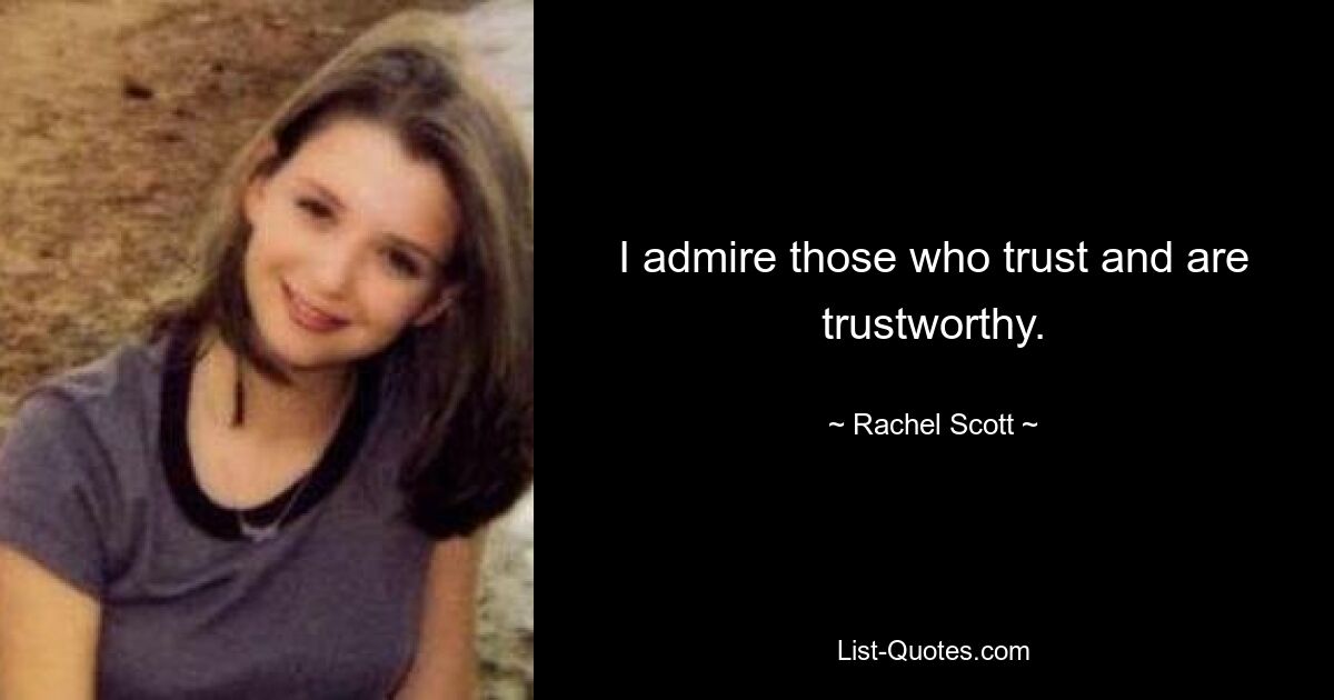 I admire those who trust and are trustworthy. — © Rachel Scott