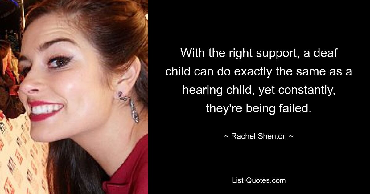 With the right support, a deaf child can do exactly the same as a hearing child, yet constantly, they're being failed. — © Rachel Shenton