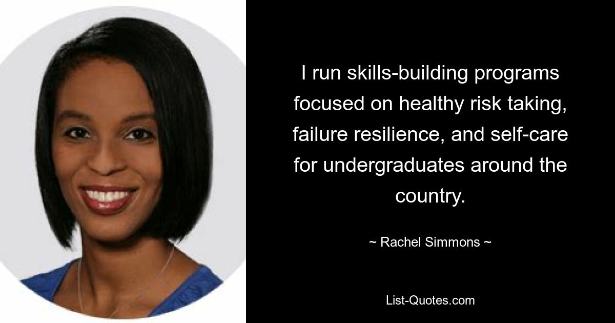 I run skills-building programs focused on healthy risk taking, failure resilience, and self-care for undergraduates around the country. — © Rachel Simmons