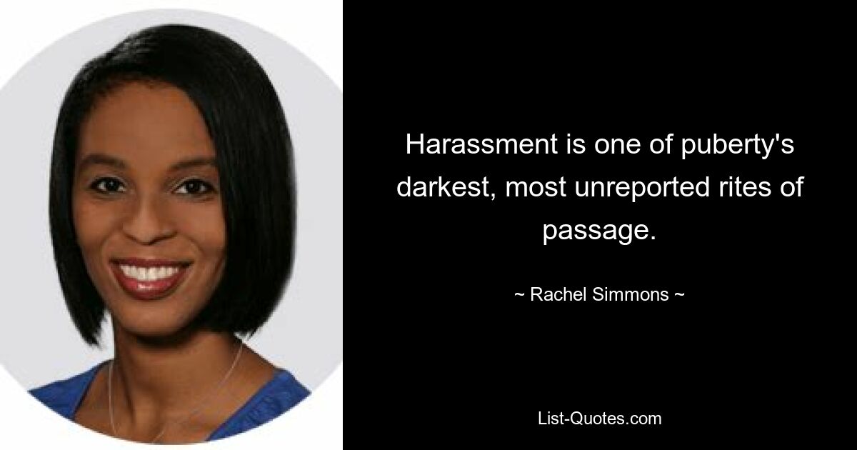 Harassment is one of puberty's darkest, most unreported rites of passage. — © Rachel Simmons