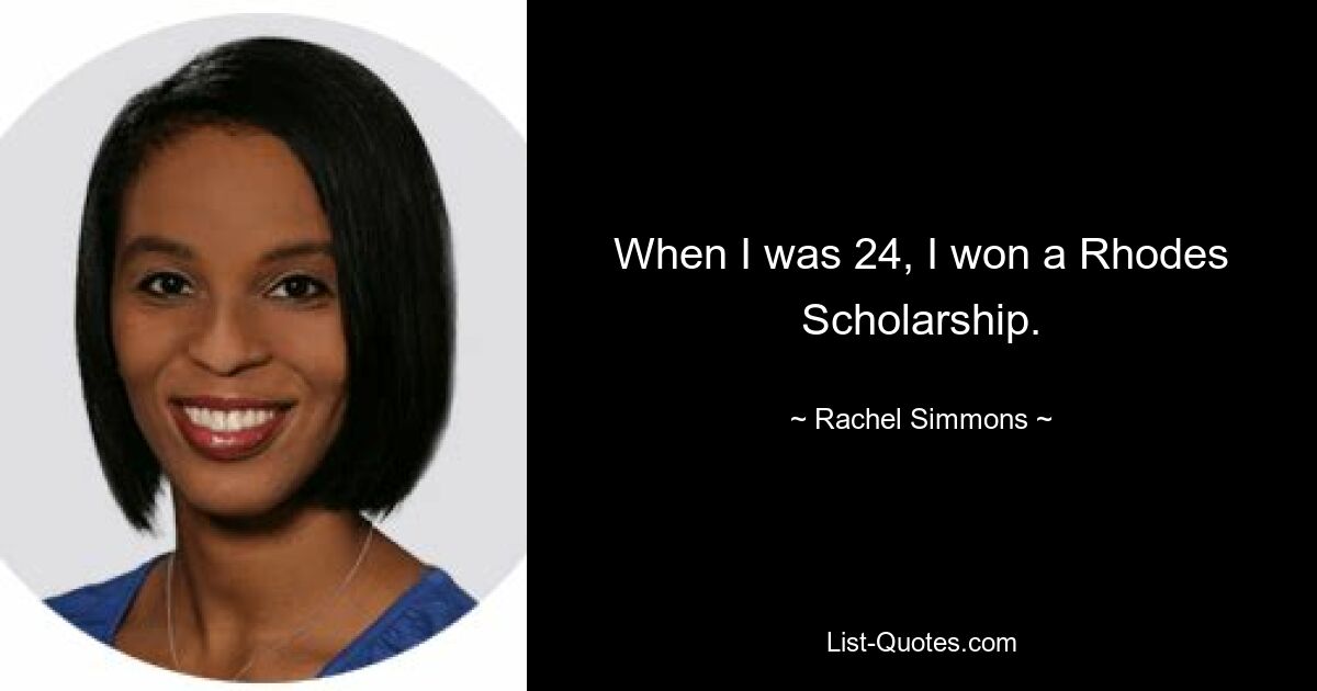 When I was 24, I won a Rhodes Scholarship. — © Rachel Simmons