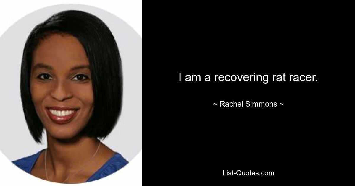 I am a recovering rat racer. — © Rachel Simmons