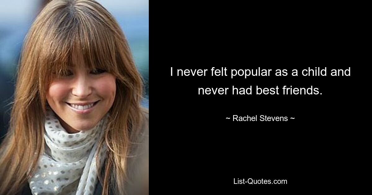 I never felt popular as a child and never had best friends. — © Rachel Stevens