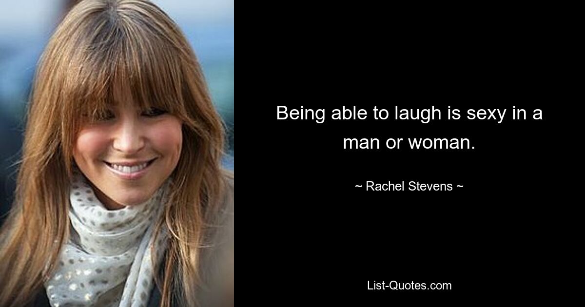 Being able to laugh is sexy in a man or woman. — © Rachel Stevens