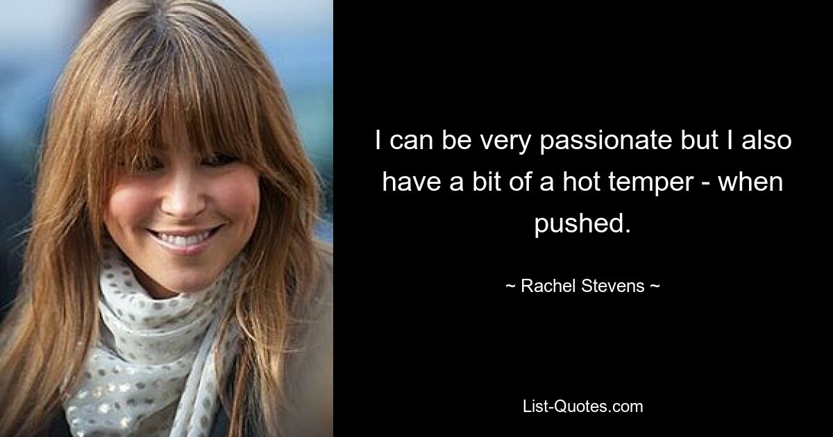 I can be very passionate but I also have a bit of a hot temper - when pushed. — © Rachel Stevens