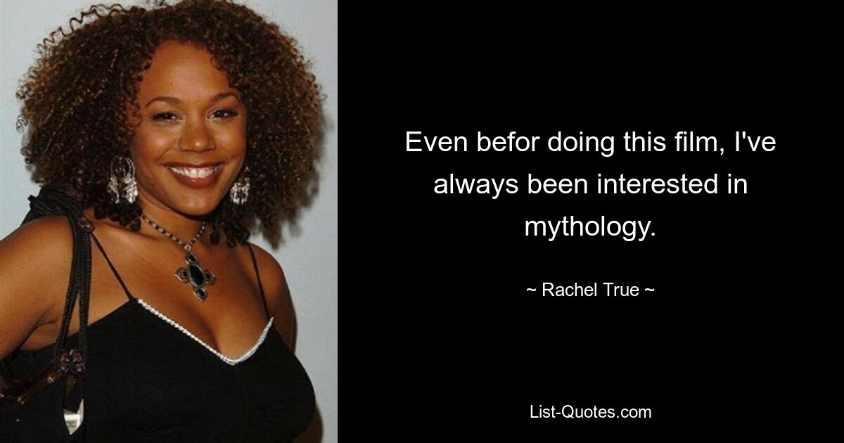 Even befor doing this film, I've always been interested in mythology. — © Rachel True