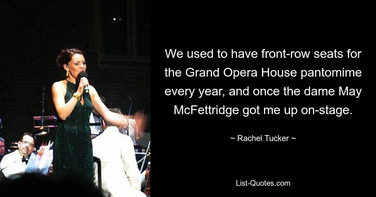 We used to have front-row seats for the Grand Opera House pantomime every year, and once the dame May McFettridge got me up on-stage. — © Rachel Tucker