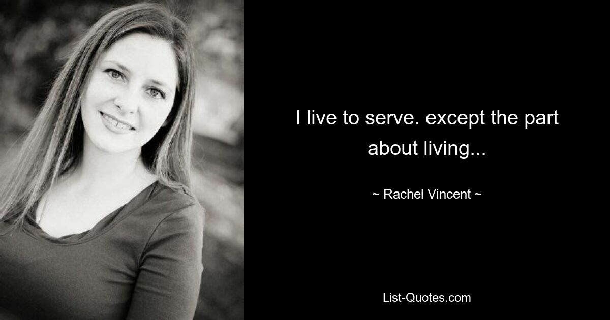 I live to serve. except the part about living... — © Rachel Vincent