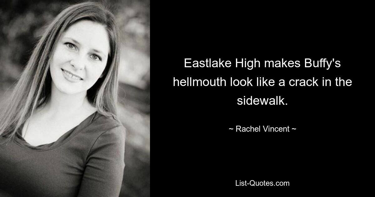 Eastlake High makes Buffy's hellmouth look like a crack in the sidewalk. — © Rachel Vincent