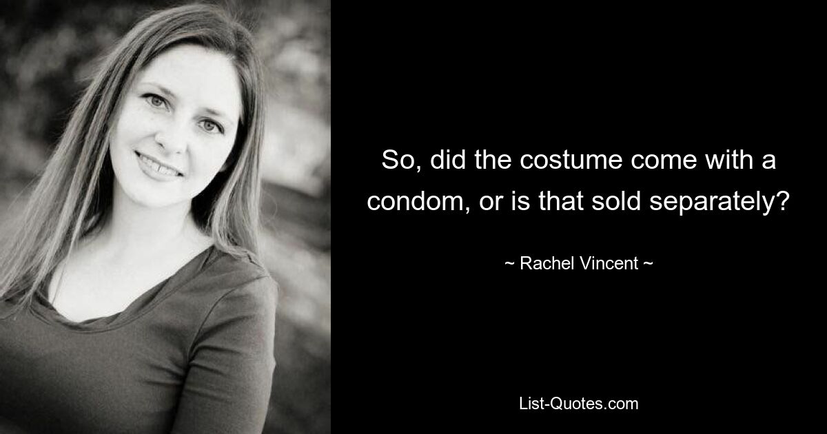 So, did the costume come with a condom, or is that sold separately? — © Rachel Vincent