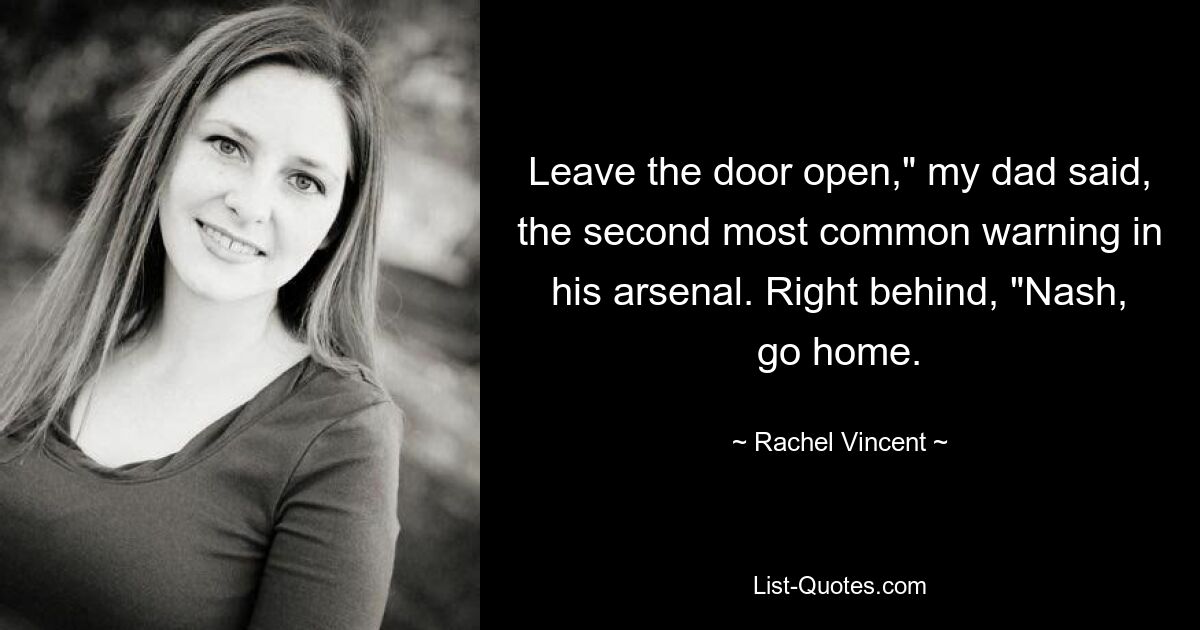 Leave the door open," my dad said, the second most common warning in his arsenal. Right behind, "Nash, go home. — © Rachel Vincent