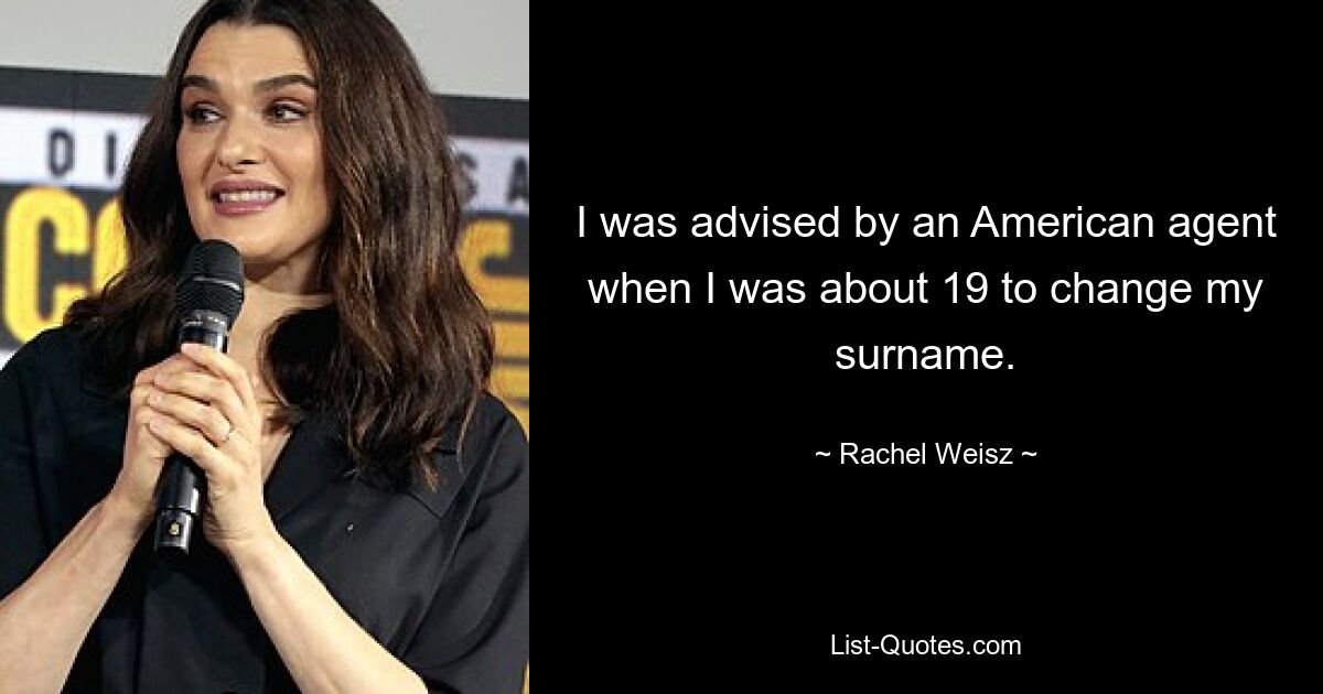 I was advised by an American agent when I was about 19 to change my surname. — © Rachel Weisz