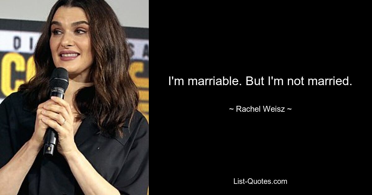 I'm marriable. But I'm not married. — © Rachel Weisz