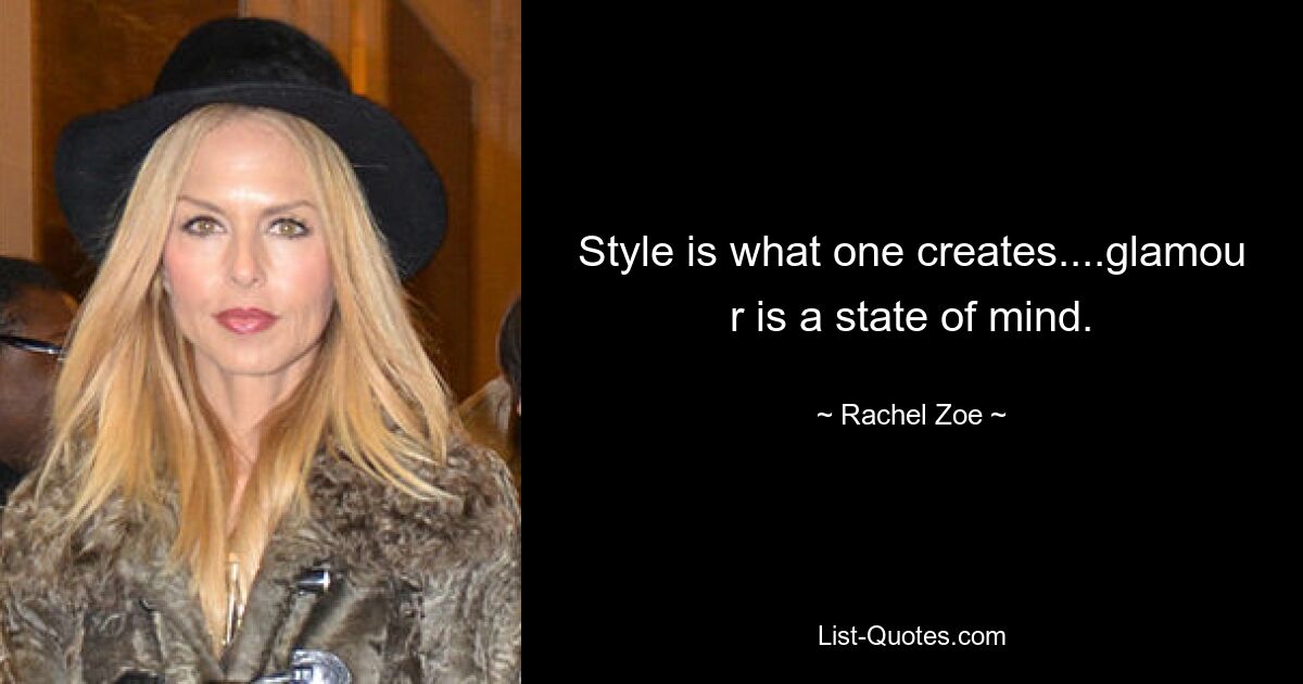 Style is what one creates....glamou r is a state of mind. — © Rachel Zoe