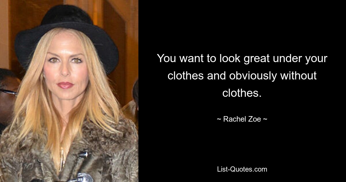 You want to look great under your clothes and obviously without clothes. — © Rachel Zoe