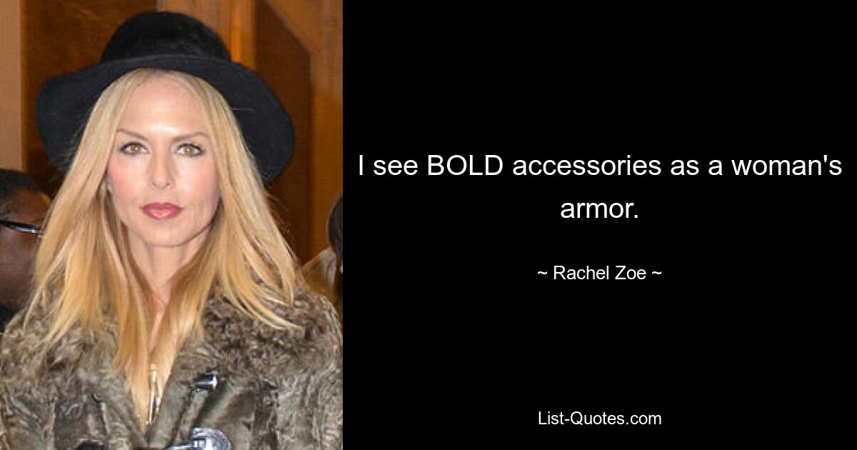 I see BOLD accessories as a woman's armor. — © Rachel Zoe