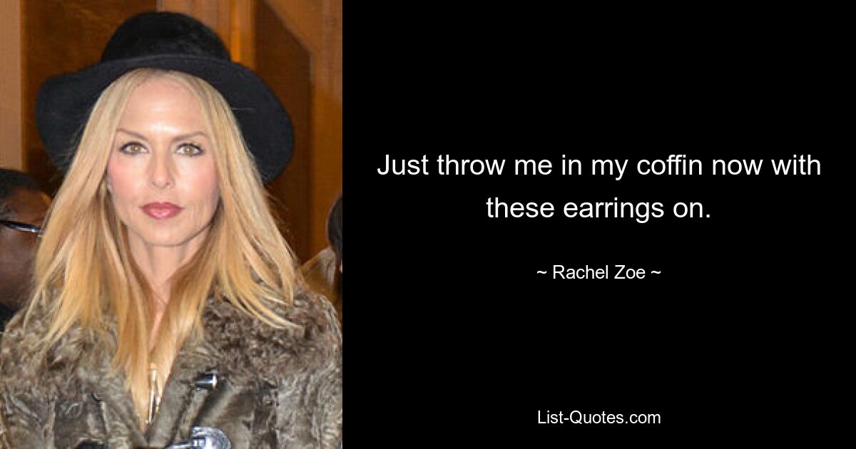 Just throw me in my coffin now with these earrings on. — © Rachel Zoe