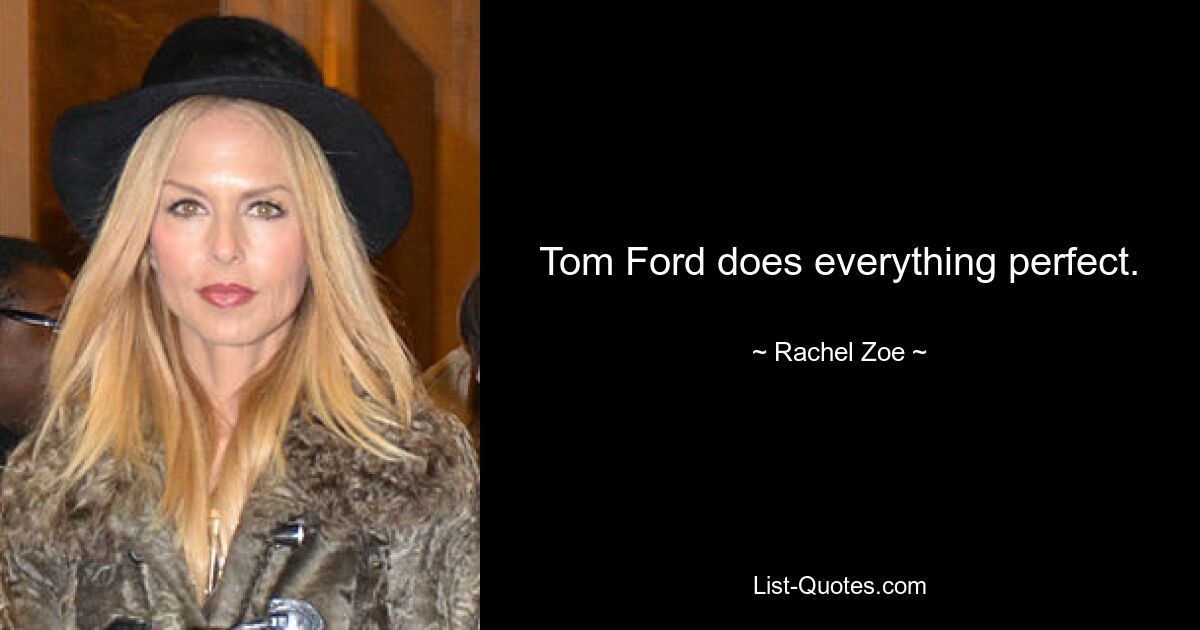 Tom Ford does everything perfect. — © Rachel Zoe