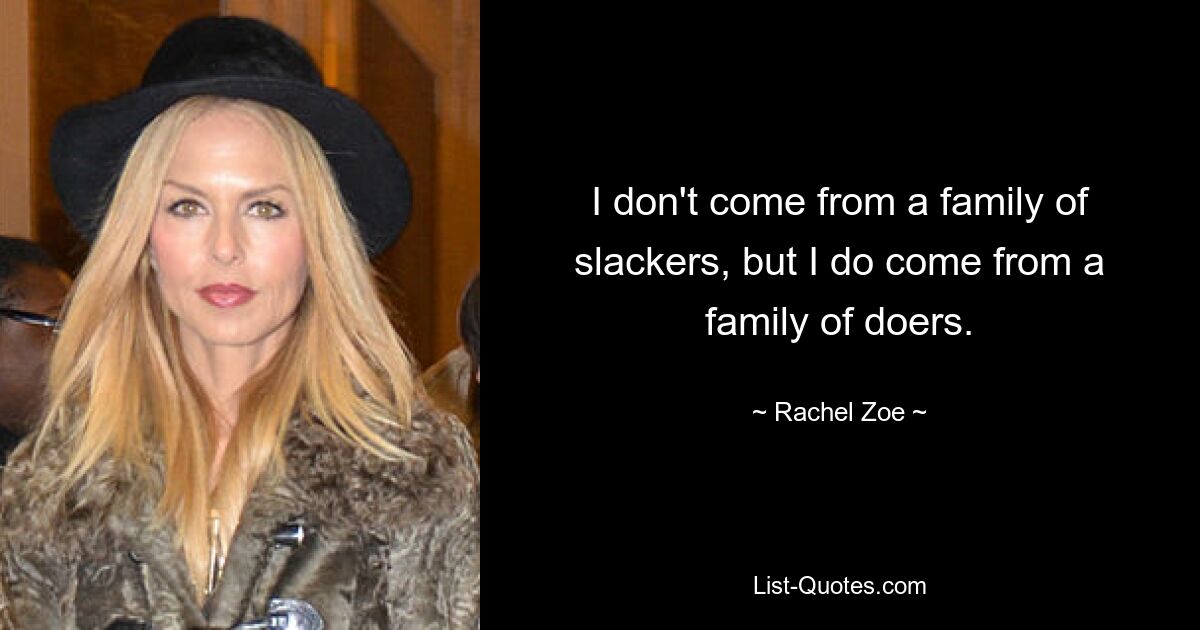 I don't come from a family of slackers, but I do come from a family of doers. — © Rachel Zoe