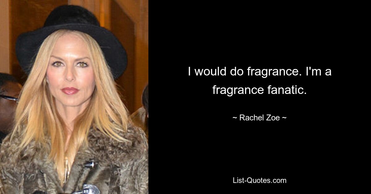 I would do fragrance. I'm a fragrance fanatic. — © Rachel Zoe