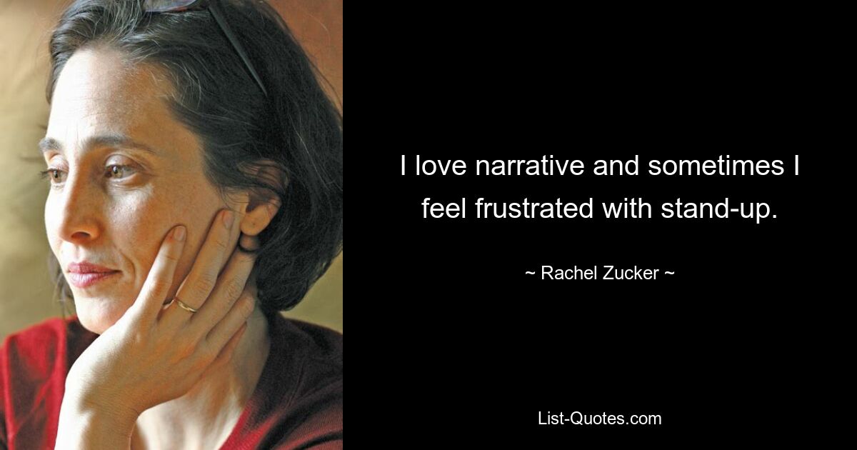 I love narrative and sometimes I feel frustrated with stand-up. — © Rachel Zucker