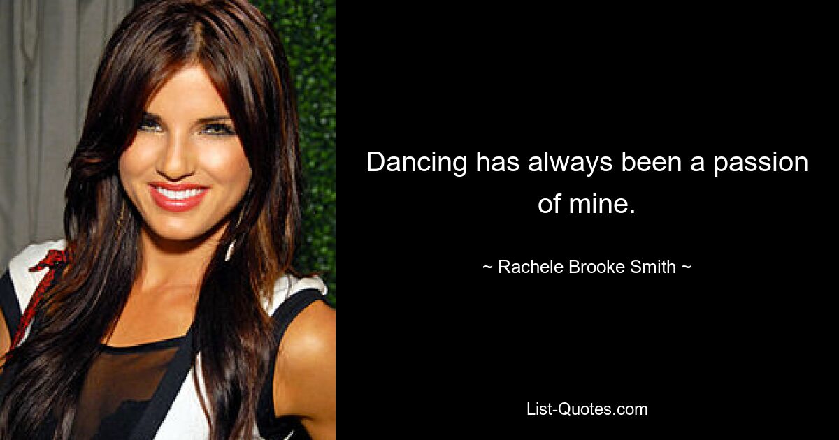 Dancing has always been a passion of mine. — © Rachele Brooke Smith