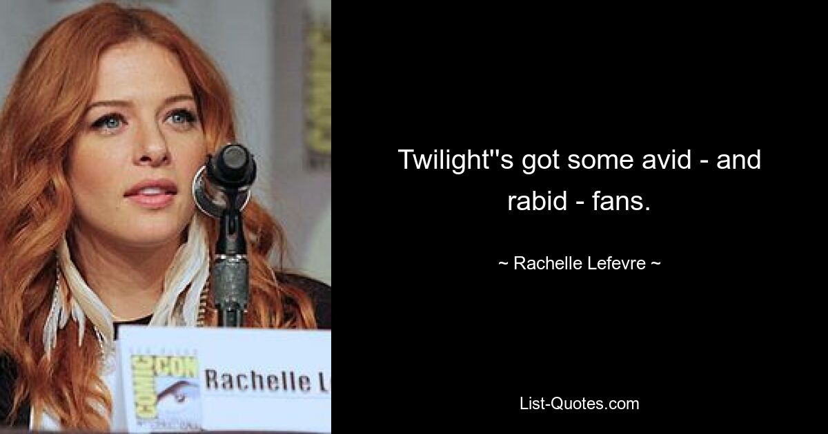 Twilight''s got some avid - and rabid - fans. — © Rachelle Lefevre