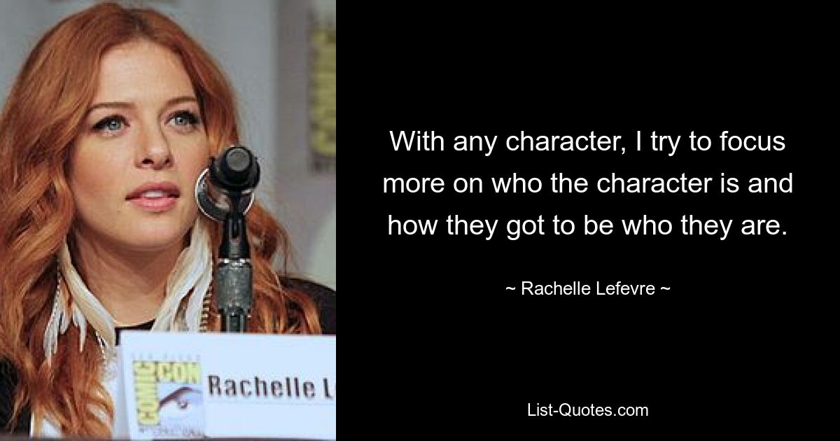 With any character, I try to focus more on who the character is and how they got to be who they are. — © Rachelle Lefevre