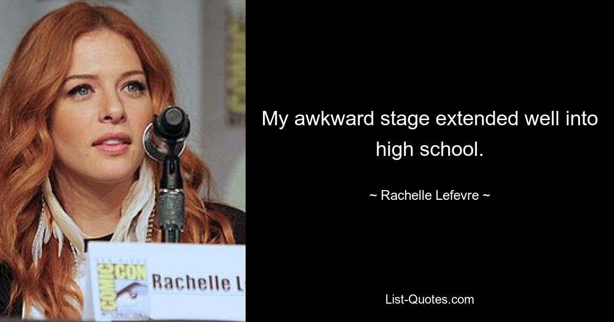 My awkward stage extended well into high school. — © Rachelle Lefevre