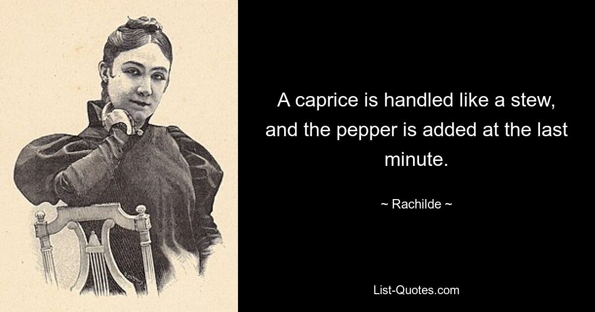 A caprice is handled like a stew, and the pepper is added at the last minute. — © Rachilde