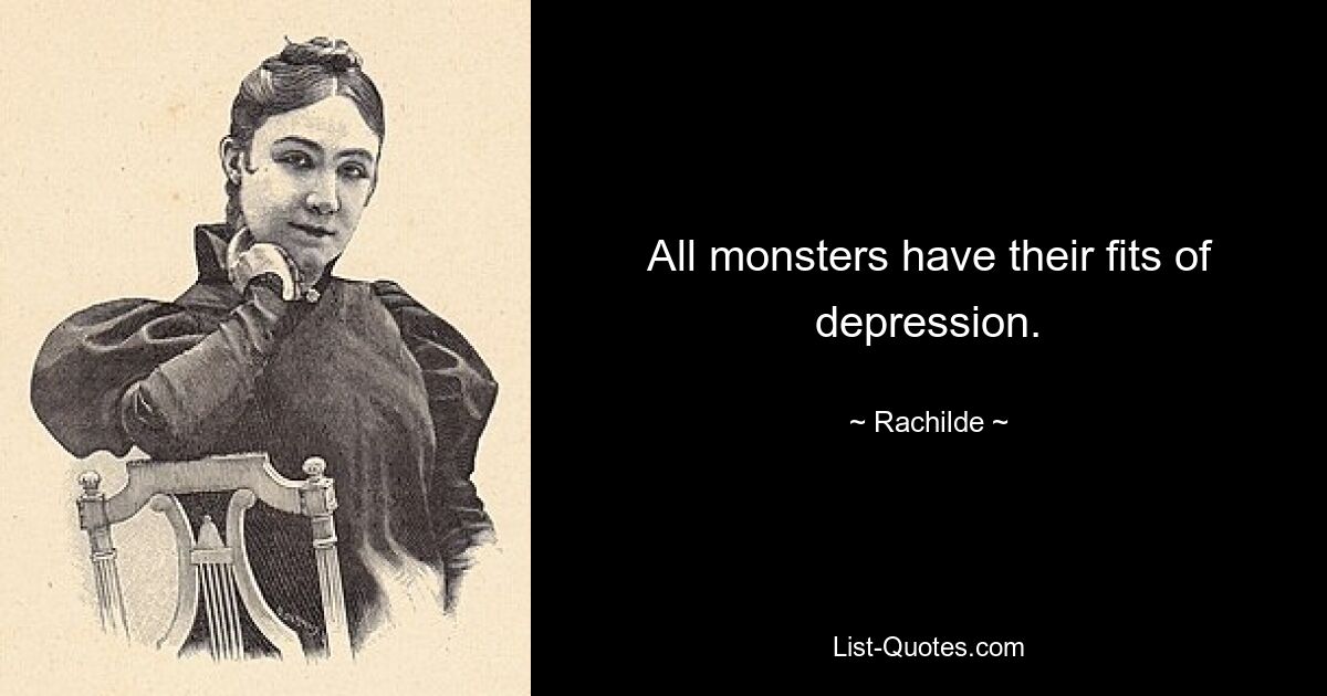 All monsters have their fits of depression. — © Rachilde