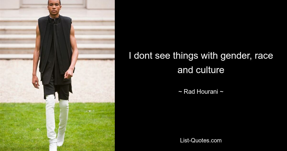 I dont see things with gender, race and culture — © Rad Hourani