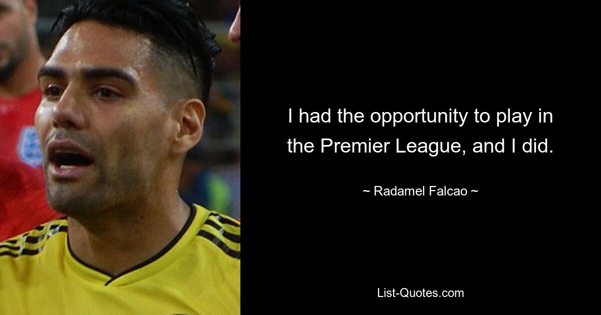 I had the opportunity to play in the Premier League, and I did. — © Radamel Falcao