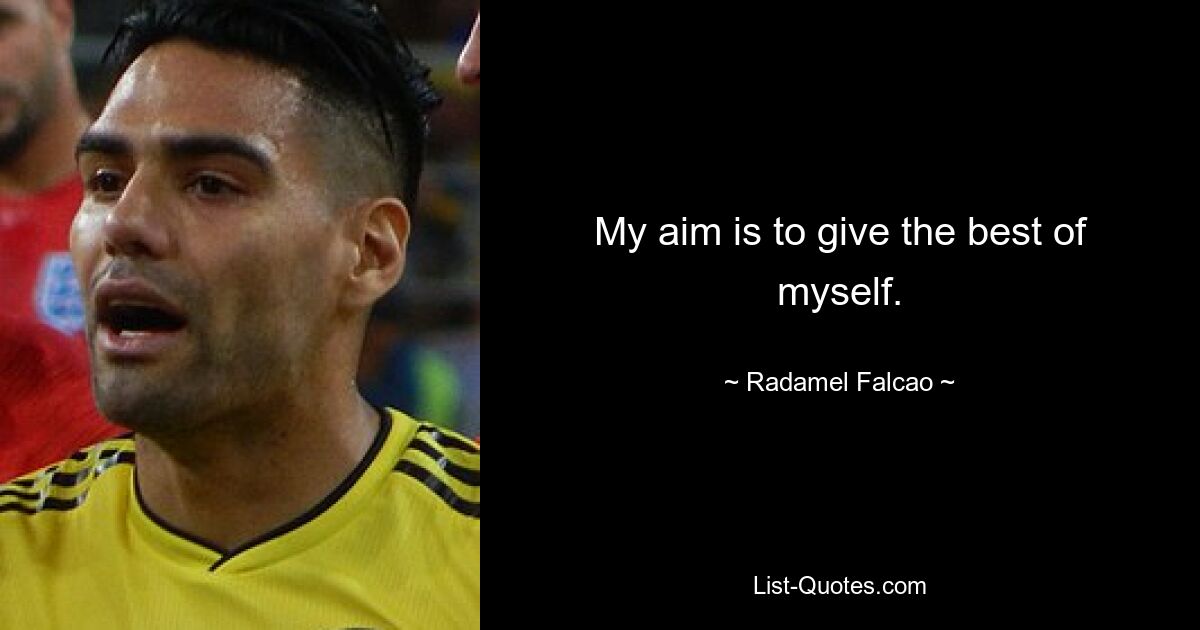 My aim is to give the best of myself. — © Radamel Falcao