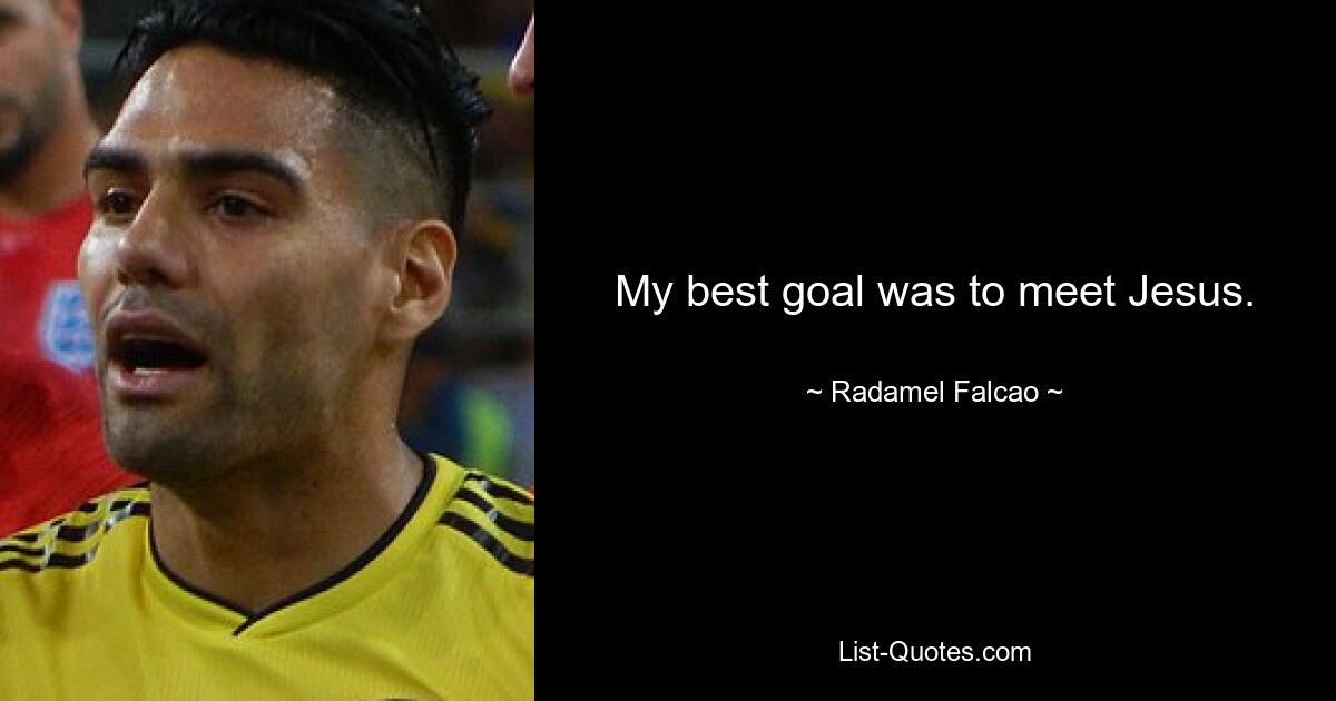 My best goal was to meet Jesus. — © Radamel Falcao