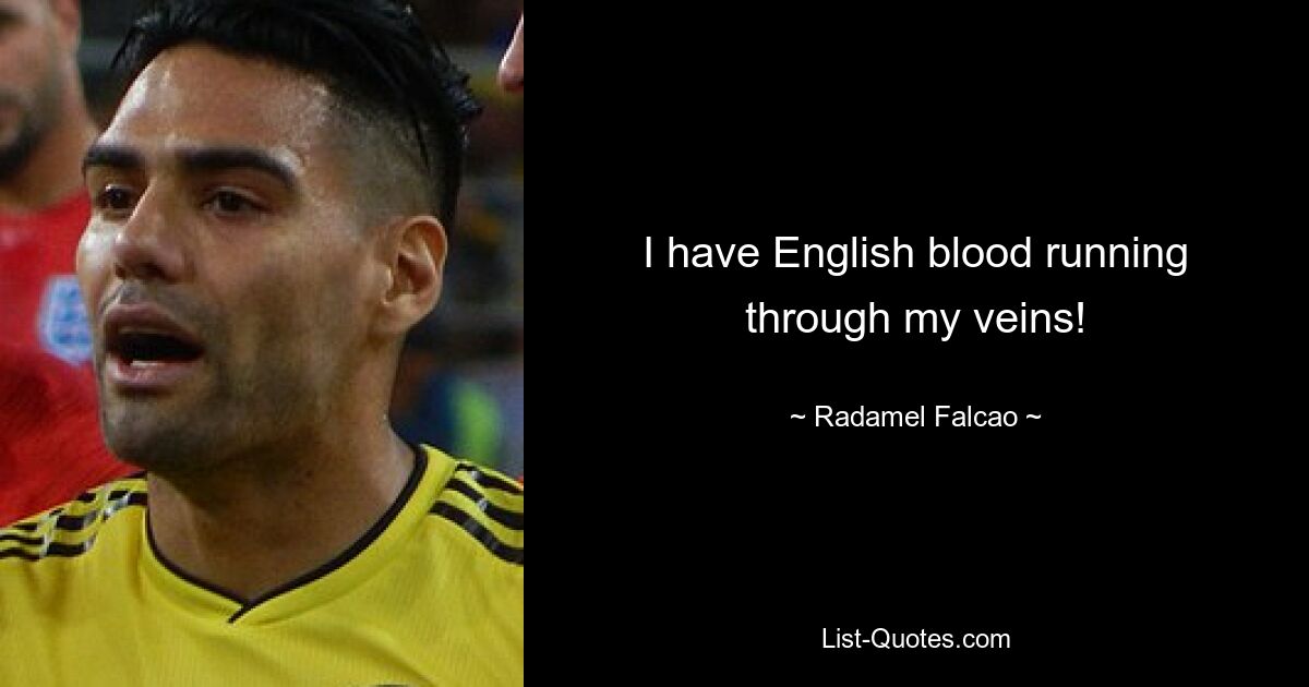 I have English blood running through my veins! — © Radamel Falcao